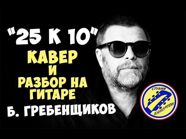 Борис Гребенщиков (Аквариум) - 25 к 10. Кавер. Разбор на гитаре. Аккорды.