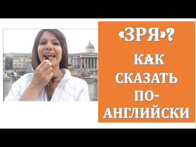 "Зря" / "Напрасно" Как сказать это по-английски| Разговорный Английский