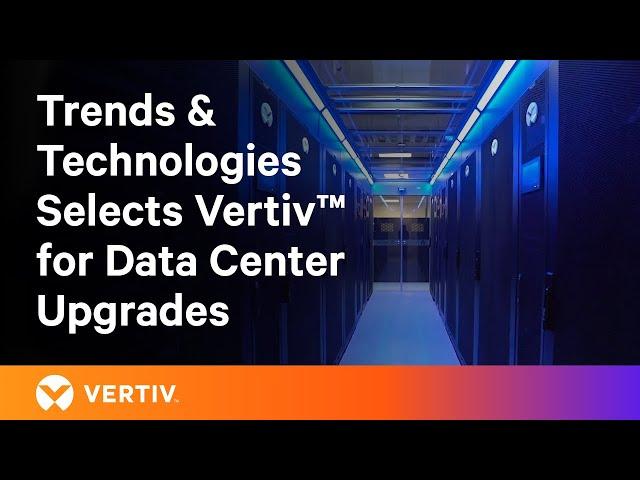 Integrated Solutions for Data Center Upgrades - Trends & Technologies Selects Vertiv™