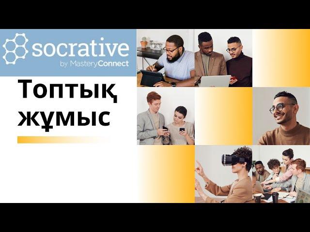 Топтық жұмысқа әдістер. Топқа бөлу. Socrative. Топтық тапсырма. Интерактивті платформалар.