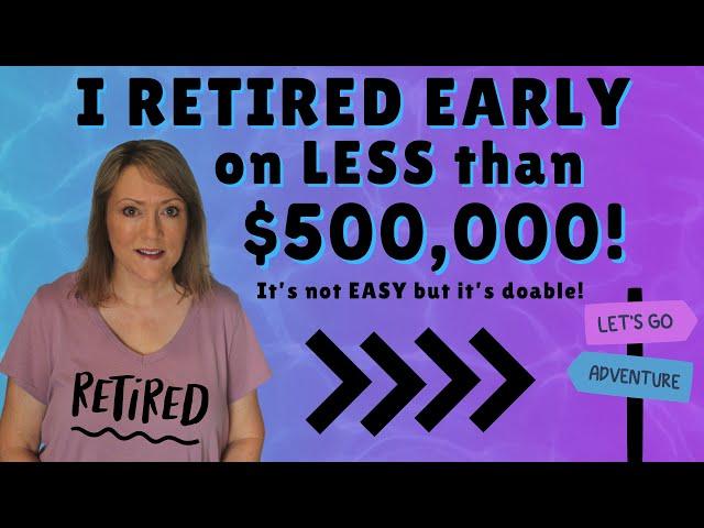 I RETIRED EARLY on LESS than $500,000 – It’s NOT EASY but it’s doable!