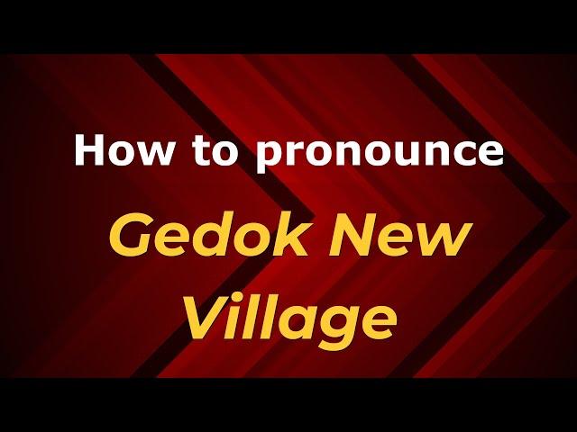 How to pronounce Gedok New Village in Malaysia (Malaysian pronunciation)? - Pronounce Names