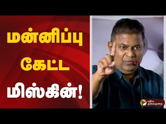 மன்னிப்பு கேட்ட மிஸ்கின்! | Miskin