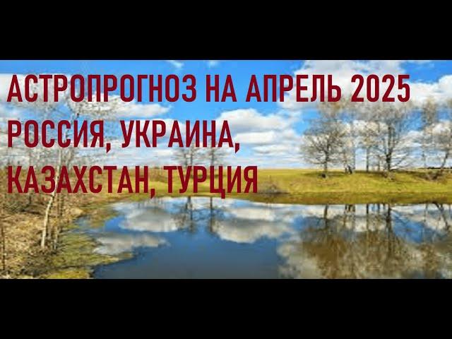 Астропрогноз на апрель 2025 года  Россия, Украина, Казахстан, Турция, Тайланд