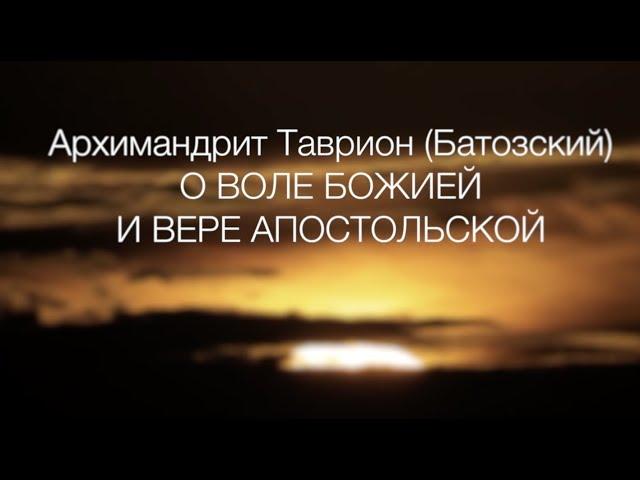 Архимандрит Таврион (Батозский) - О ВОЛЕ БОЖИЕЙ И ВЕРЕ АПОСТОЛЬСКОЙ