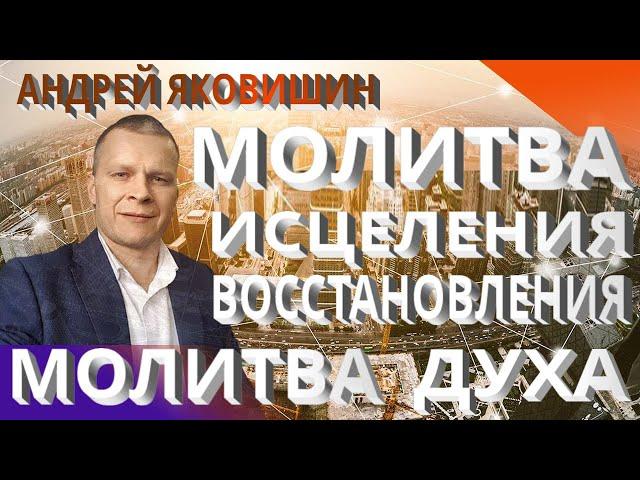 Андрей Яковишин. Молитва исцеления и восстановления. Исцеляющий Дух Славы. Молитва духа.