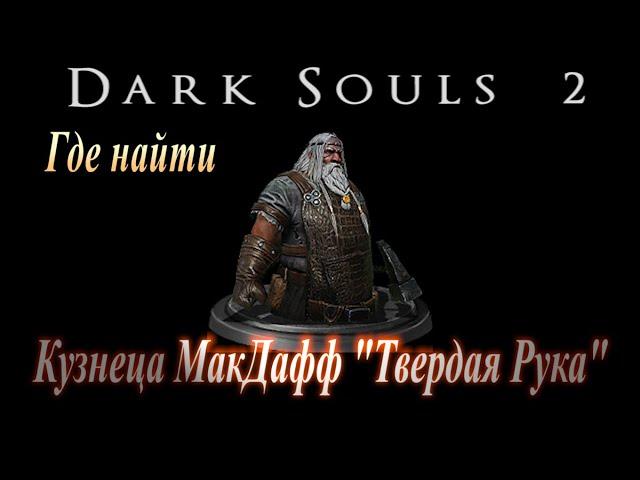 Где найти кузнеца МакДафф "Твердая Рука" и Тусклый Уголь в Dark Souls 2 - Дарк Соулс 2 ГАЙД