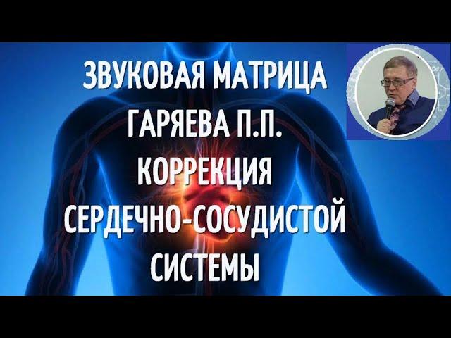 ЗВУКОВАЯ МАТРИЦА ПРОФЕССОРА ГАРЯЕВА.  КОРРЕКЦИЯ СЕРДЕЧНО - СОСУДИСТОЙ СИСТЕМЫ.