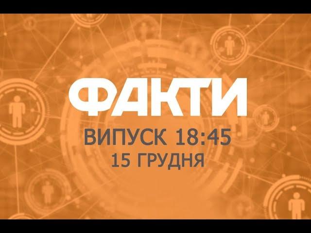 Факты ICTV - Выпуск 18:45 (15.12.2018)