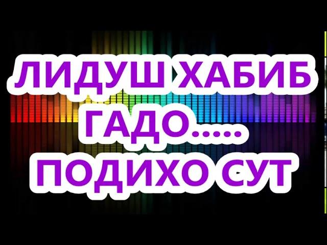 ЛИДУШ ХАБИБ  - ГАДО  ПОДИХО СУТ!!!!