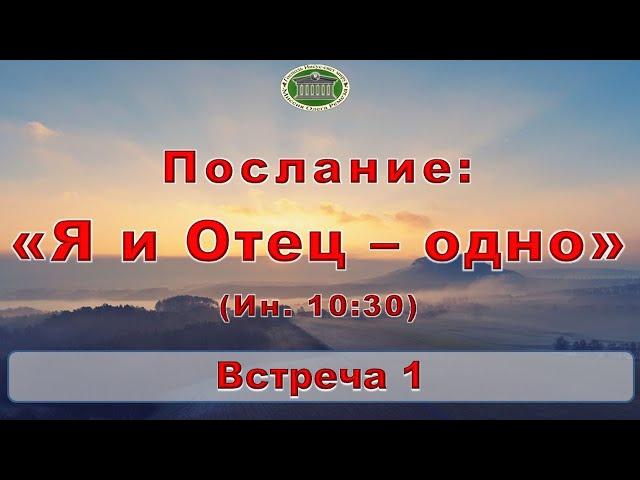 Послание: "Я и Отец - одно (Ин. 10:30)" Встреча 1