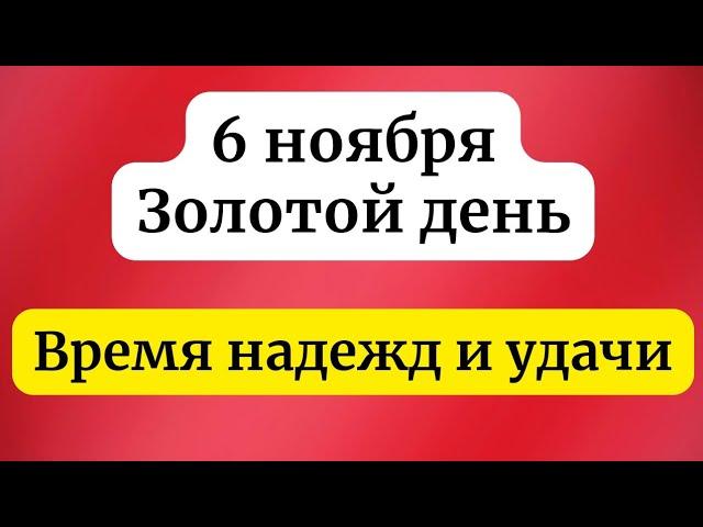 6 ноября - Золотой день. Время надежд и удачи.