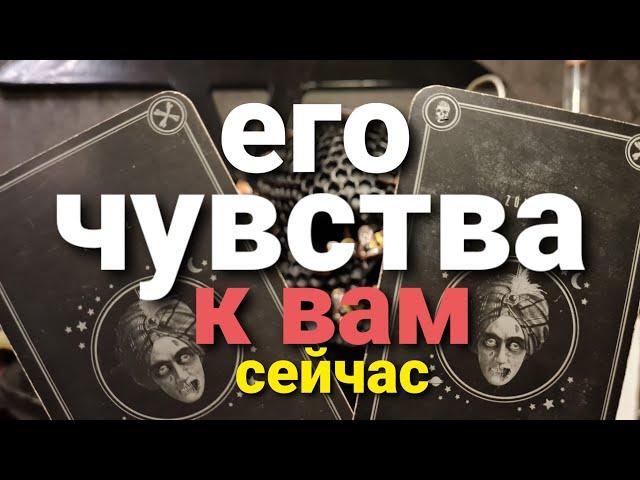 ЕГО ЧУВСТВА К ВАМ СЕЙЧАС? ТАРО