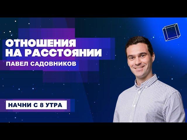 Отношения на расстоянии - то, чего нет. Павел Садовников. Начни с 8 утра.