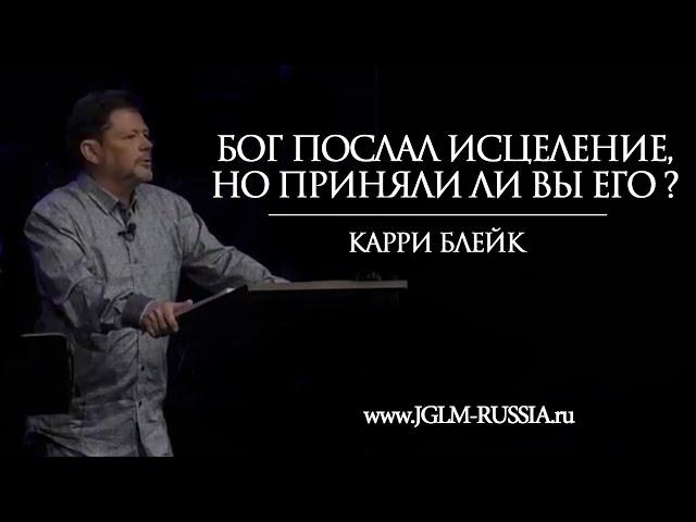 БОГ ПОСЛАЛ ИСЦЕЛЕНИЕ, но ПРИНЯЛИ ЛИ ВЫ ЕГО? | КАРРИ БЛЕЙК