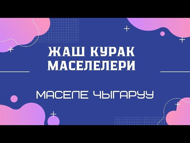 Жаш курак маселелери. Маселе чыгаруу. ЖРТ маселелерин чыгаруу