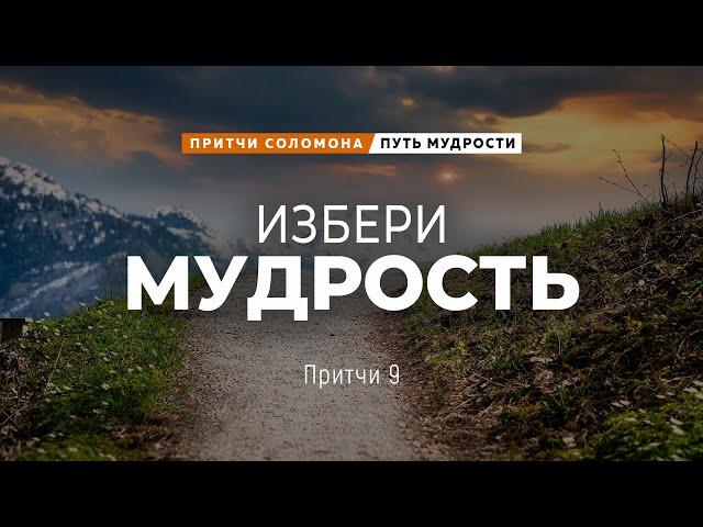 Путь мудрости: 6. Избери мудрость | Пр. 9 || Андрей Зубарев