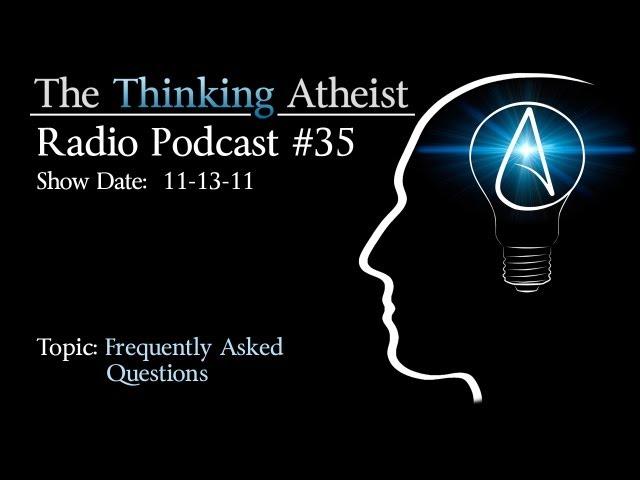 Frequently Asked Questions - The Thinking Atheist Radio Podcast #35