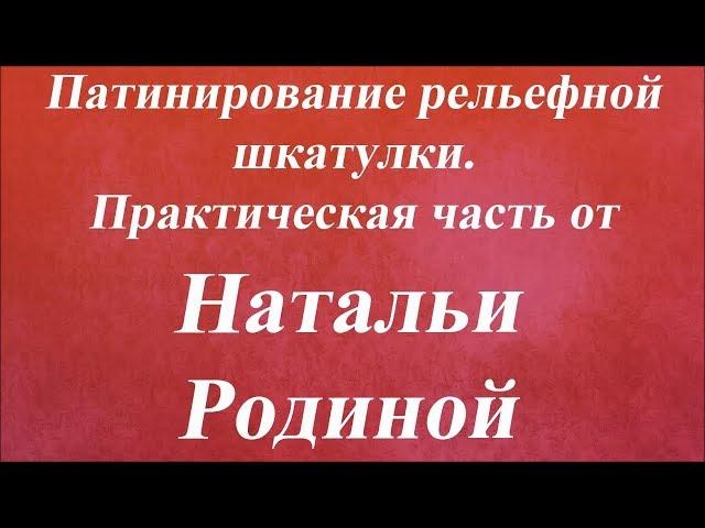 Патинирование рельефной шкатулки. Практическая часть. Университет Декупажа. Наталья Родина