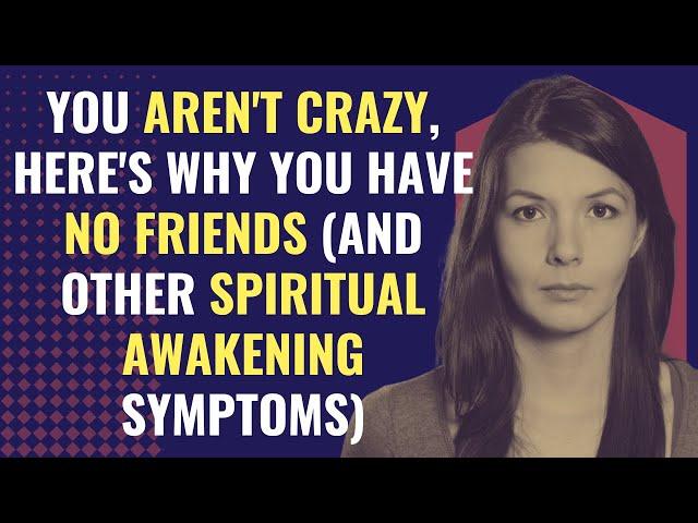 You Aren't Crazy, Here's Why You Have No Friends (And Other Spiritual Awakening Symptoms)