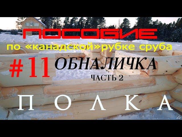 Канадская рубка сруба #11.Обналичка (часть2).Полка.