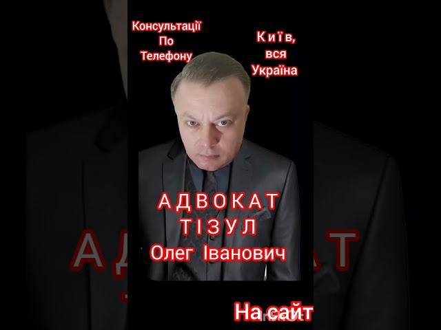 АДВОКАТ ТІЗУЛ ОЛЕГ ІВАНОВИЧ. Консультації По Телефону. Київ і вся Україна. Номер телефону на сайті