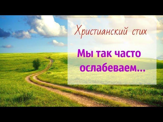 Христианский стих "Мы так часто ослабеваем..."