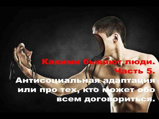 Какими бывают люди. Часть 5. Антисоциальная адаптация или про тех, кто может обо всем договориться.