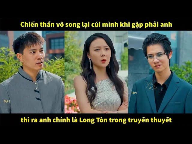 Chiến thần vô song lại cúi mình khi gặp phải anh, thì ra anh chính là Long Tôn trong truyền thuyết