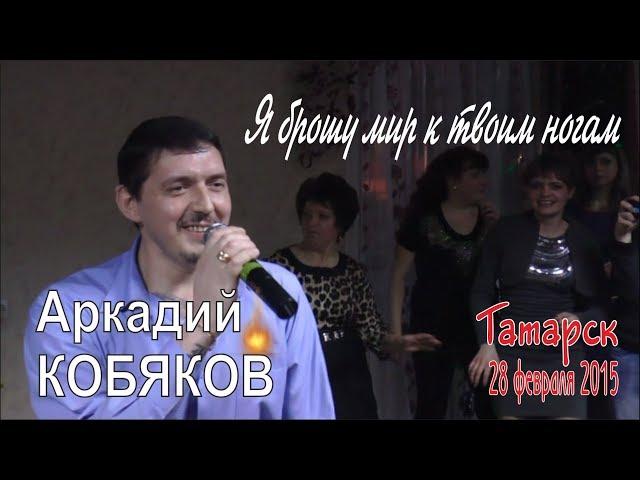 Аркадий КОБЯКОВ - Я брошу мир к твоим ногам (Татарск, 28.02.2015)