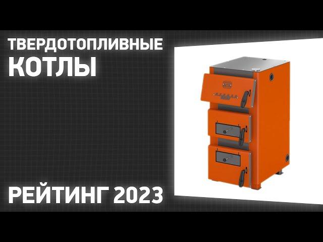 ТОП—7. Лучшие твердотопливные котлы для отопления дома. Рейтинг 2023 года!