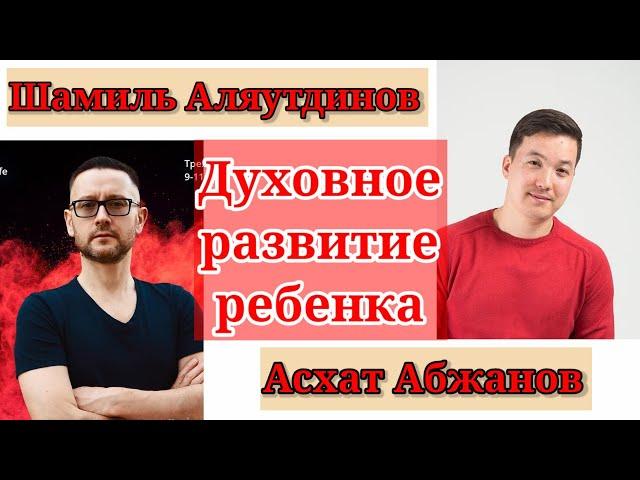 ДУХОВНОЕ РАЗВИТИЕ РЕБЕНКА / Шамиль Аляутдинов & Асхат Абжанов