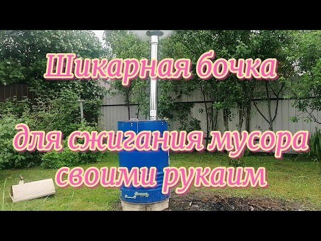 Шикарная бочка для сжигания мусора своими руками. Пошаговая инструкция