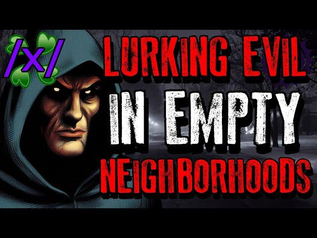 Lurking Evil in Empty Neighborhoods | 4chan /x/ Conspiracy Greentext Stories Thread