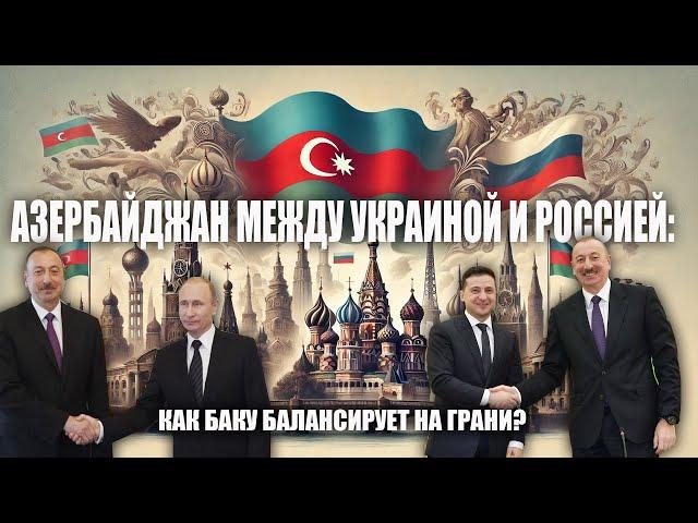 Азербайджан между Украиной и Россией: Как Баку балансирует на грани?