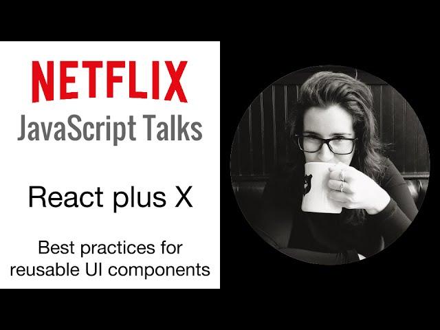 Netflix JavaScript Talks - React plus X: Best Practices for Reusable UI Components