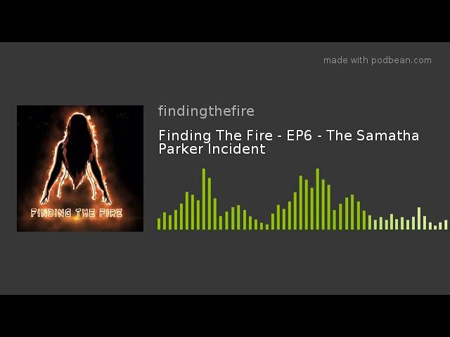 Finding The Fire - EP6 - The Samatha Parker Incident