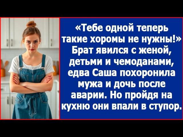 Тебе одной теперь такие хоромы ни к чему. Брат припер свою семью, едва Саша похоронила мужа и дочь.