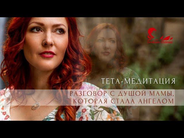 ТЕТА-МЕДИТАЦИЯ РАЗГОВОР С ДУШОЙ МАМЫ, КОТОРАЯ СТАЛА АНГЕЛОМ