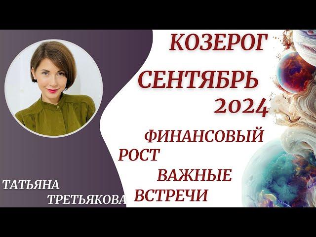 КОЗЕРОГ - ГороскопСЕНТЯБРЬ 2024. Финансовый рост. Важные знакомства. Астролог Татьяна Третьякова