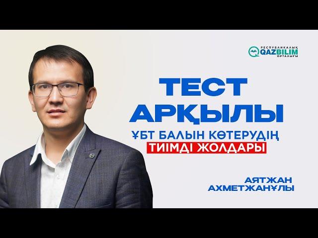 Тест арқылы ҰБТ балын көтерудің жолдары. Аятжан Ахметжанұлы