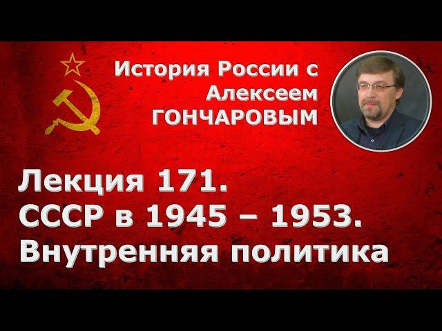 История России с Алексеем ГОНЧАРОВЫМ. Лекция 171. СССР в 1945-1953. Внутренняя политика