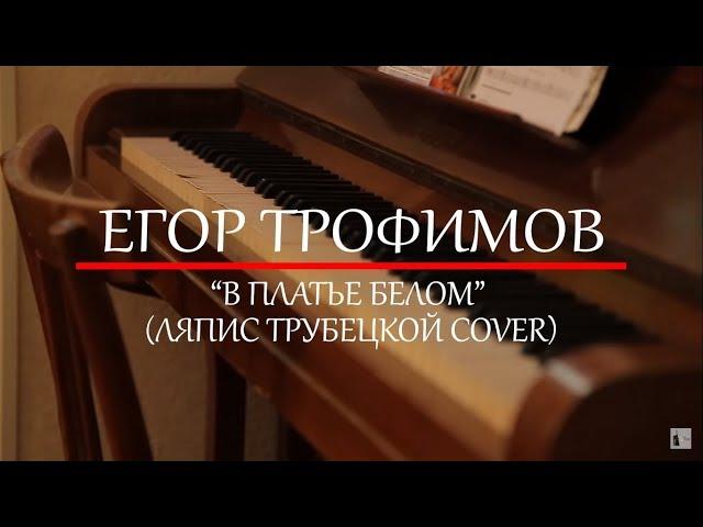 ЕГОР ТРОФИМОВ - "В платье белом" (ЛЯПИС ТРУБЕЦКОЙ COVER)