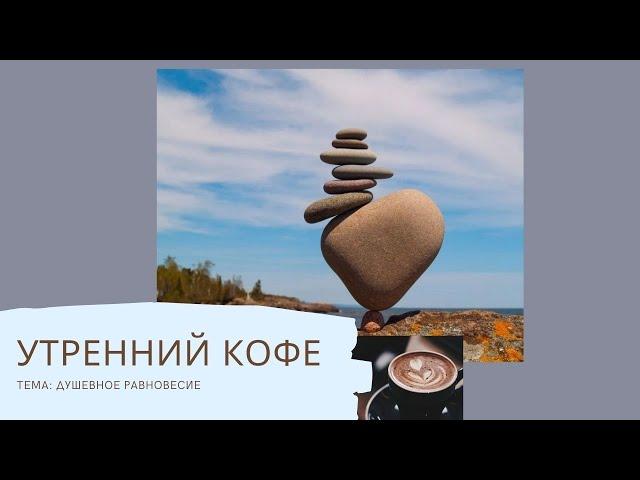 УТРЕННИЙ КОФЕ тема: душевное равновесие