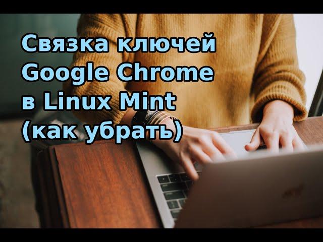 Связка ключей Google Chrome в Linux Mint. Как убрать.