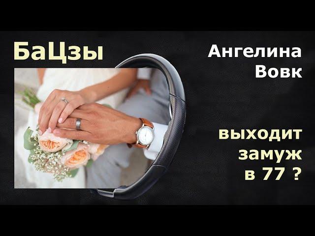 Ба Цзы. Ангелина Вовк выходит замуж в 77? Любви все возрасты покорны!