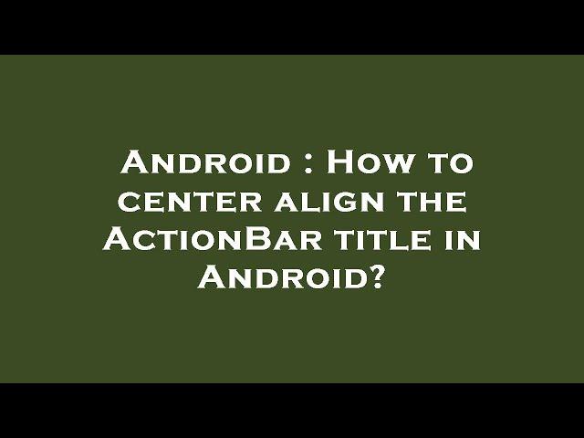 Android : How to center align the ActionBar title in Android?