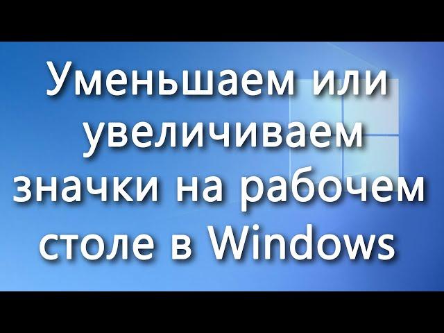 Как уменьшить / увеличить значки на рабочем столе Windows