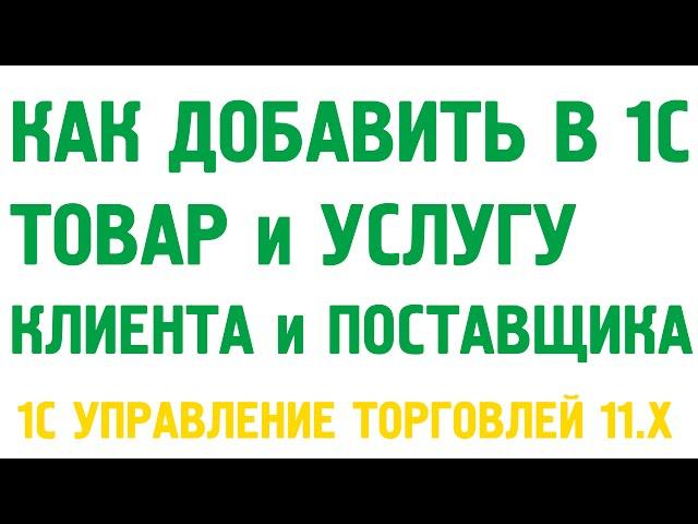 Как добавить товары и услуги, клиентов и поставщиков в 1С Управление торговлей 11?