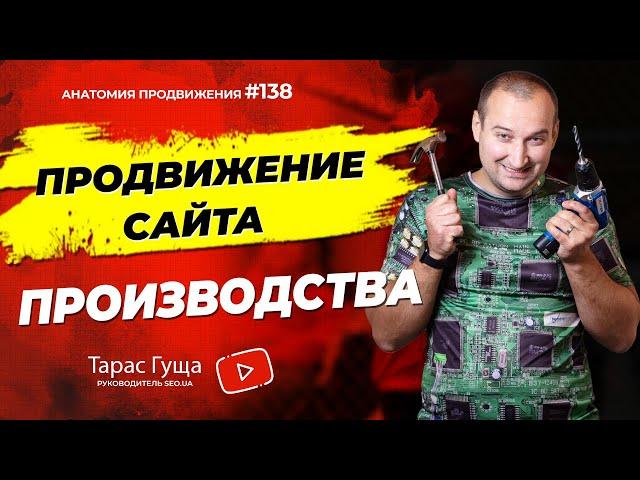 Продвижение сайта производства | Анатомия Продвижения 138 | Гуща Тарас / SEO.UA